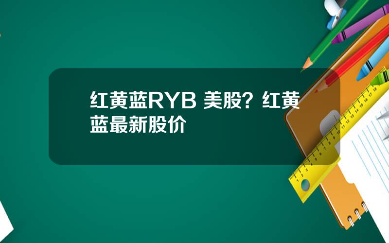 红黄蓝RYB 美股？红黄蓝最新股价